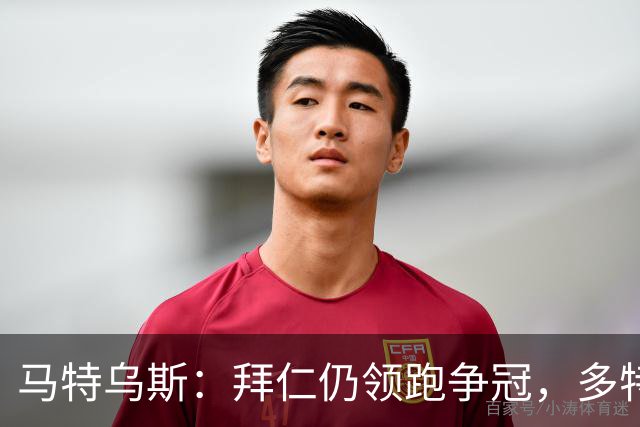 马特乌斯：拜仁仍领跑争冠，多特蒙德陷危机