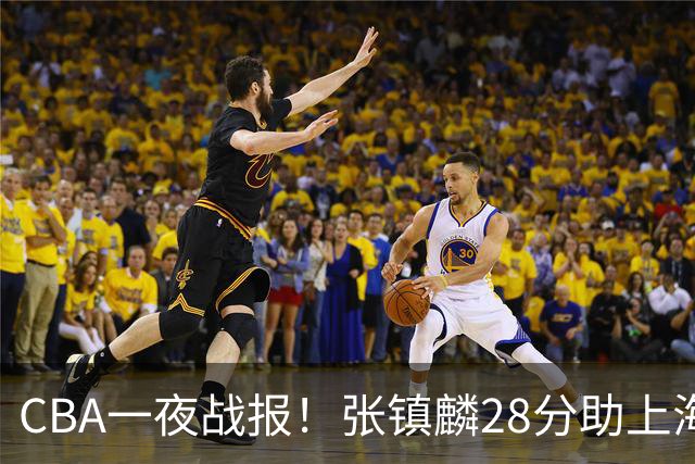 CBA一夜战报!张镇麟28分助上海两连胜,深圳外援单节6记三分救主